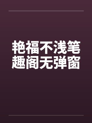 艳福不浅笔趣阁无弹窗封面