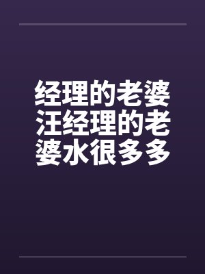 经理的老婆汪经理的老婆水很多多少笔趣阁无弹窗封面