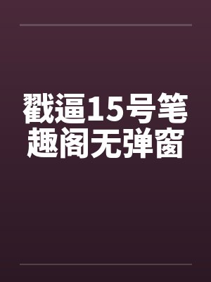 戳逼15号笔趣阁无弹窗封面
