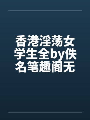 香港淫荡女学生全by佚名笔趣阁无弹窗封面