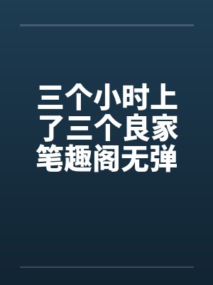 三个小时上了三个良家笔趣阁无弹窗封面