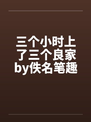 三个小时上了三个良家by佚名笔趣阁无弹窗封面