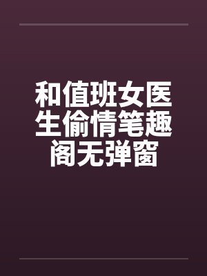 和值班女医生偷情笔趣阁无弹窗封面