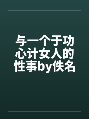 与一个于功心计女人的性事by佚名笔趣阁无弹窗封面