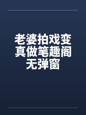 老婆拍戏变真做笔趣阁无弹窗封面