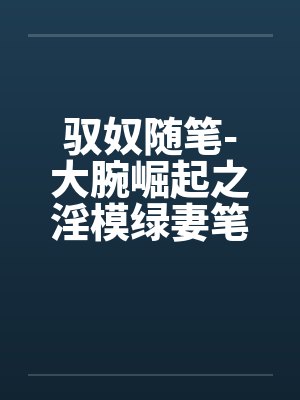 驭奴随笔-大腕崛起之淫模绿妻笔趣阁无弹窗封面