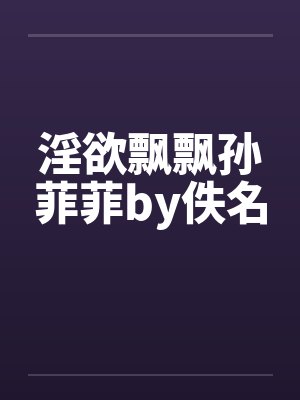 淫欲飘飘孙菲菲by佚名封面