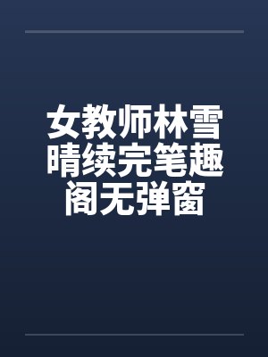女教师林雪晴续完笔趣阁无弹窗封面