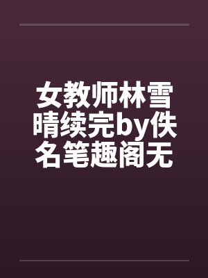 女教师林雪晴续完by佚名笔趣阁无弹窗封面