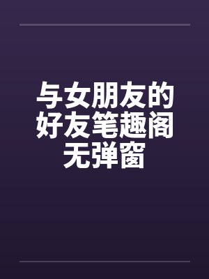 与女朋友的好友笔趣阁无弹窗封面