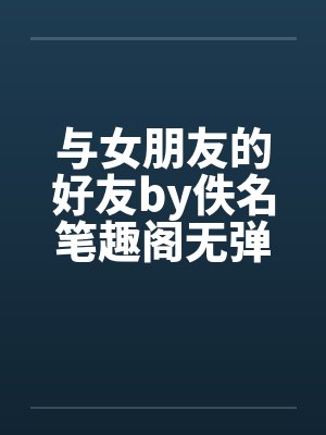 与女朋友的好友by佚名笔趣阁无弹窗封面