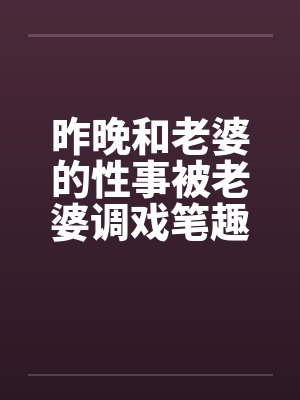 昨晚和老婆的性事被老婆调戏笔趣阁无弹窗封面
