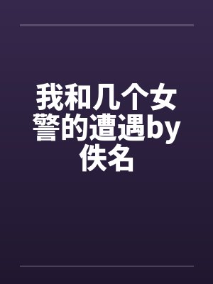 我和几个女警的遭遇by佚名封面