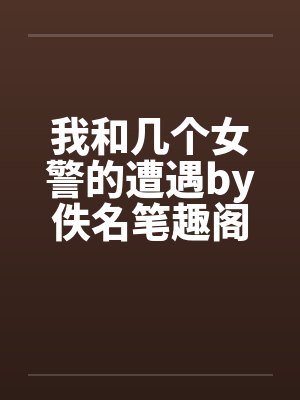 我和几个女警的遭遇by佚名笔趣阁无弹窗封面