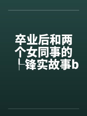 卒业后和两个女同事的┞锋实故事by佚名笔趣阁无弹窗封面