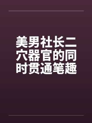 美男社长二穴器官的同时贯通笔趣阁无弹窗封面
