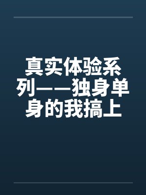 真实体验系列——独身单身的我搞上了女同事笔趣阁无弹窗封面