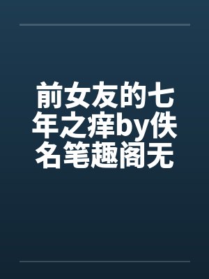 前女友的七年之痒by佚名笔趣阁无弹窗封面